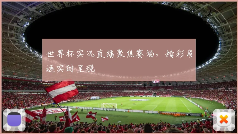 世界杯实况直播聚焦赛场,精彩角逐实时呈现