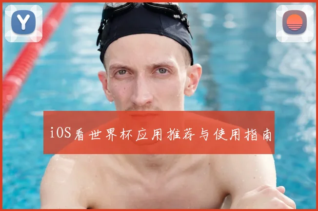 iOS看世界杯应用推荐与使用指南