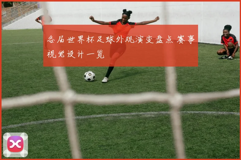 各届世界杯足球外观演变盘点 赛事视觉设计一览