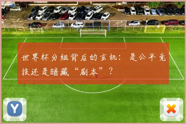 世界杯分组背后的玄机：是公平竞技还是暗藏“剧本”？