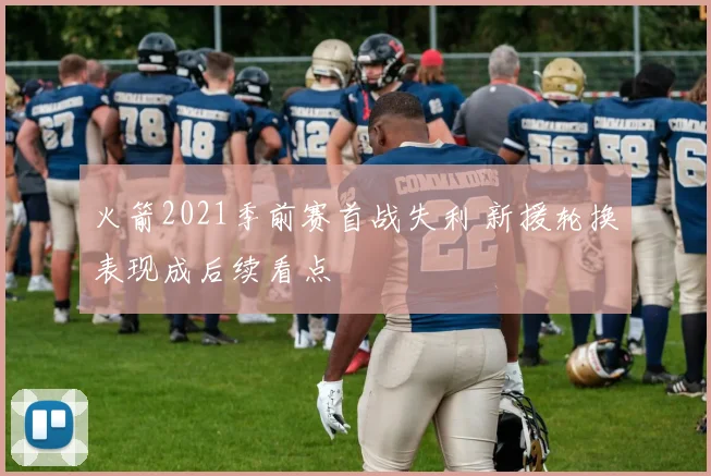 火箭2021季前赛首战失利 新援轮换表现成后续看点