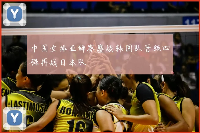 中国女排亚锦赛鏖战韩国队晋级四强再战日本队