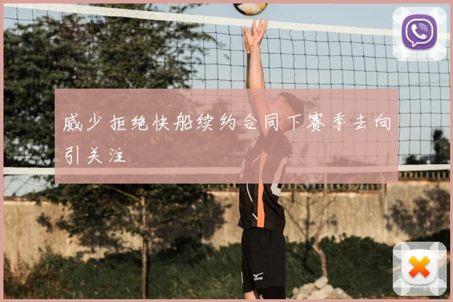 威少拒绝快船续约合同下赛季去向引关注
