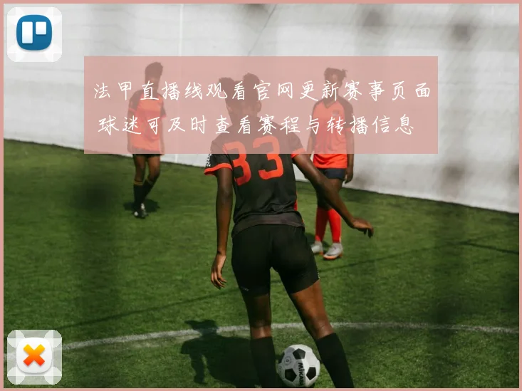 法甲直播线观看官网更新赛事页面 球迷可及时查看赛程与转播信息