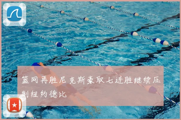 篮网再胜尼克斯豪取七连胜继续压制纽约德比