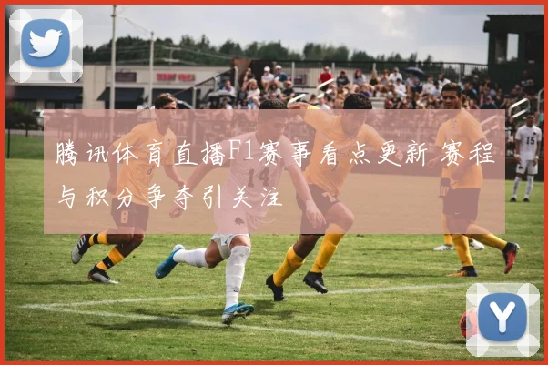 腾讯体育直播F1赛事看点更新 赛程与积分争夺引关注