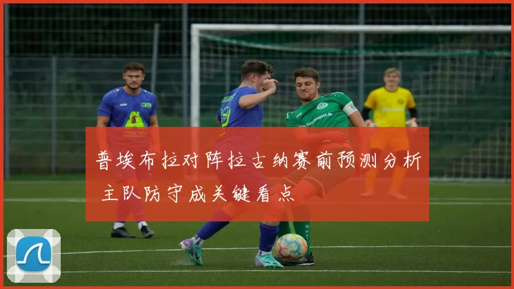 普埃布拉对阵拉古纳赛前预测分析 主队防守成关键看点