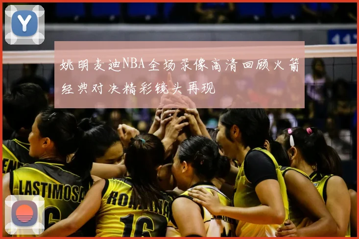 姚明麦迪NBA全场录像高清回顾火箭经典对决精彩镜头再现