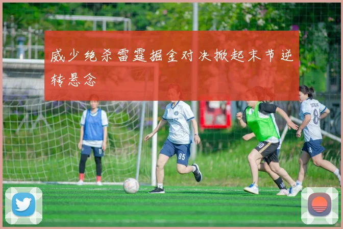 威少绝杀雷霆掘金对决掀起末节逆转悬念