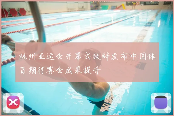 杭州亚运会开幕式致辞发布中国体育期待赛会成果提升