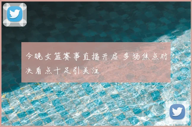今晚女篮赛事直播开启 多场焦点对决看点十足引关注