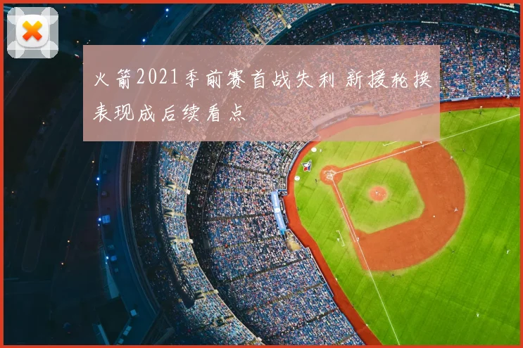 火箭2021季前赛首战失利 新援轮换表现成后续看点