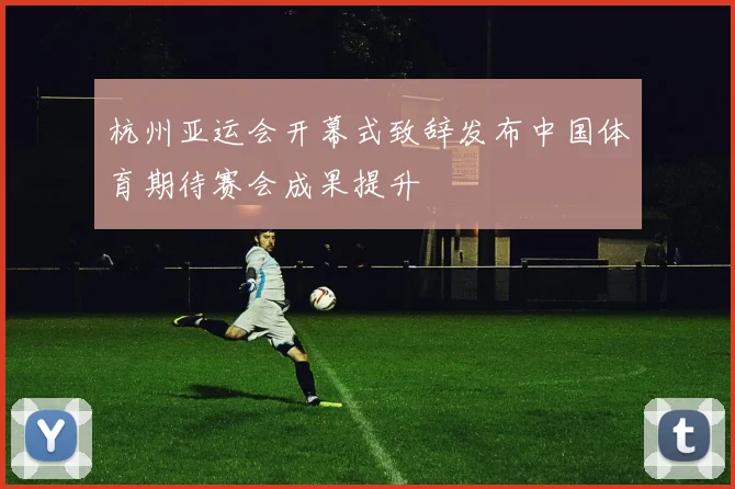 杭州亚运会开幕式致辞发布中国体育期待赛会成果提升