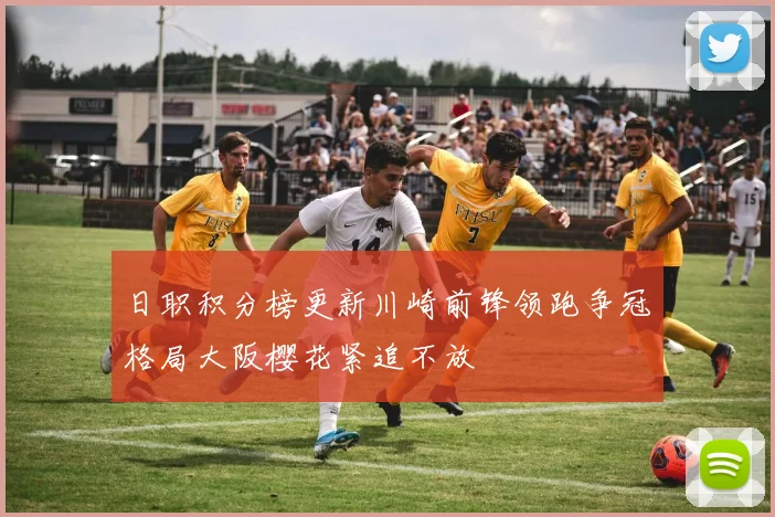 日职积分榜更新川崎前锋领跑争冠格局大阪樱花紧追不放