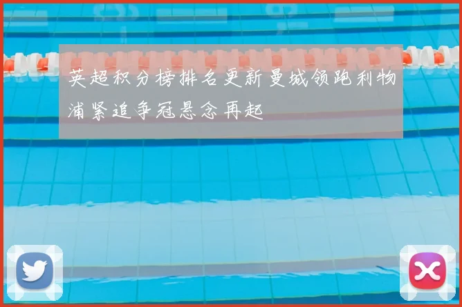 英超积分榜排名更新曼城领跑利物浦紧追争冠悬念再起