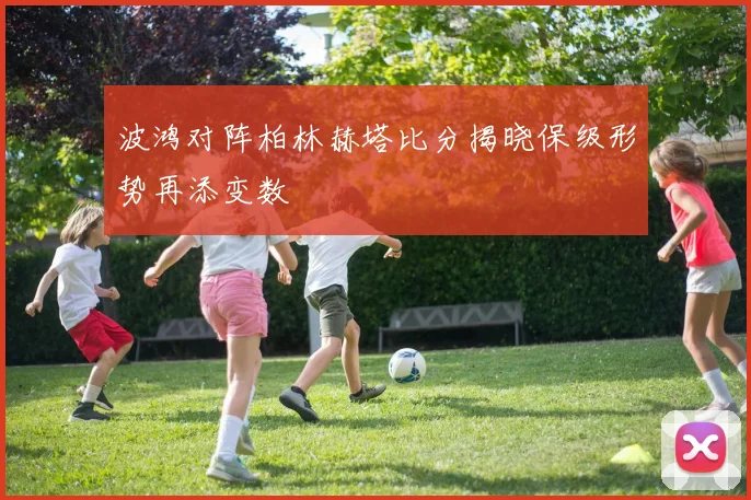 波鸿对阵柏林赫塔比分揭晓保级形势再添变数