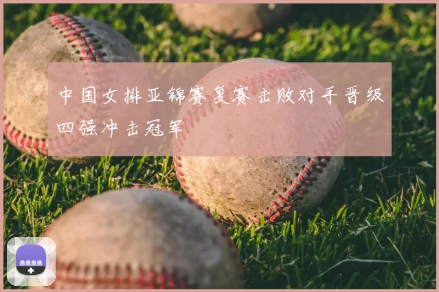 中国女排亚锦赛复赛击败对手晋级四强冲击冠军
