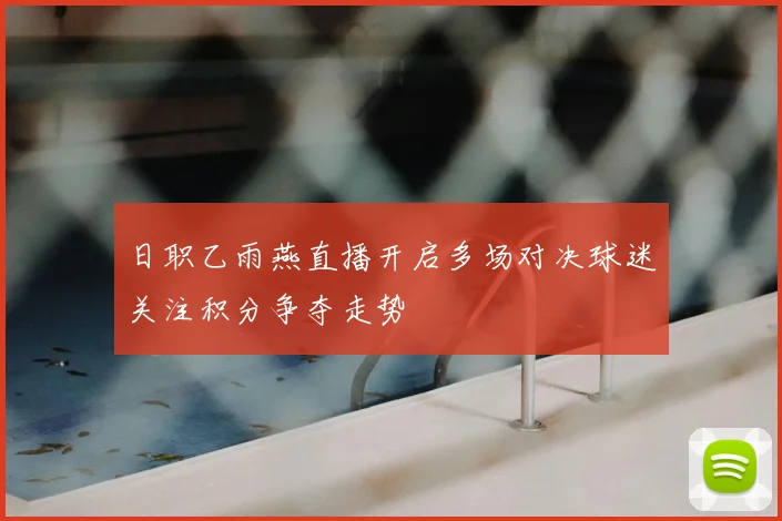日职乙雨燕直播开启多场对决球迷关注积分争夺走势