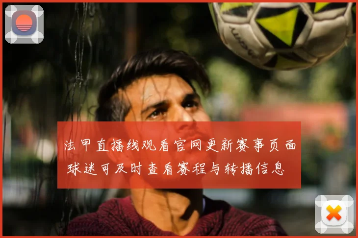 法甲直播线观看官网更新赛事页面 球迷可及时查看赛程与转播信息